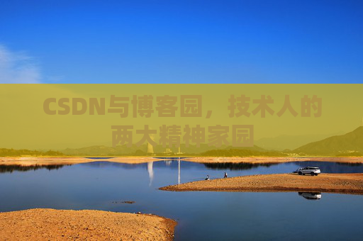 CSDN与博客园,技术人的两大精神家园 CSDN与博客园,技术人的两大精神家园